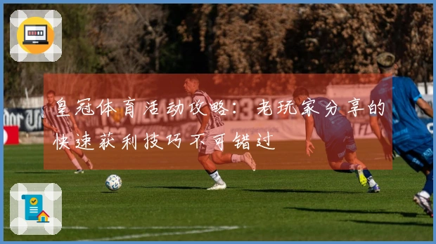 皇冠体育活动攻略：老玩家分享的快速获利技巧不可错过