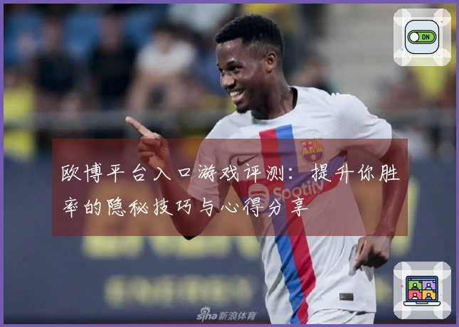 欧博平台入口游戏评测：提升你胜率的隐秘技巧与心得分享