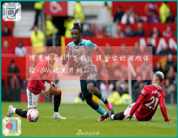 博澳体育APP下载：提升你的游戏体验，从这里开始！