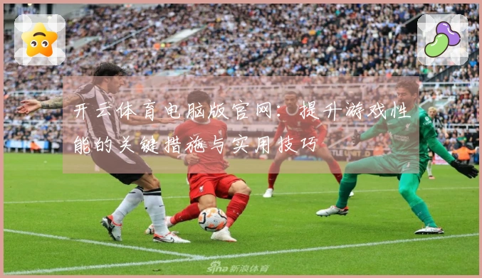 开云体育电脑版官网：提升游戏性能的关键措施与实用技巧