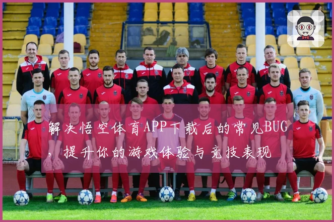 解决悟空体育APP下载后的常见BUG，提升你的游戏体验与竞技表现