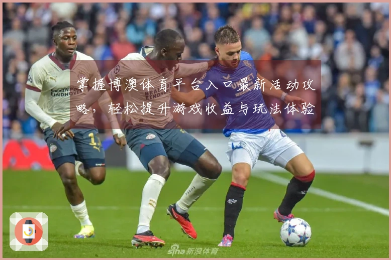 掌握博澳体育平台入口最新活动攻略，轻松提升游戏收益与玩法体验