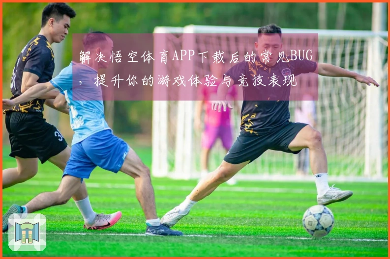 解决悟空体育APP下载后的常见BUG，提升你的游戏体验与竞技表现