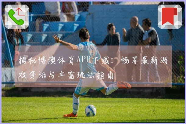 揭秘博澳体育APP下载：畅享最新游戏资讯与丰富玩法指南