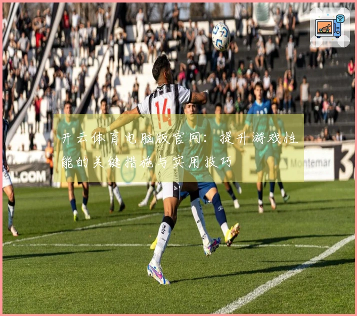 开云体育电脑版官网：提升游戏性能的关键措施与实用技巧