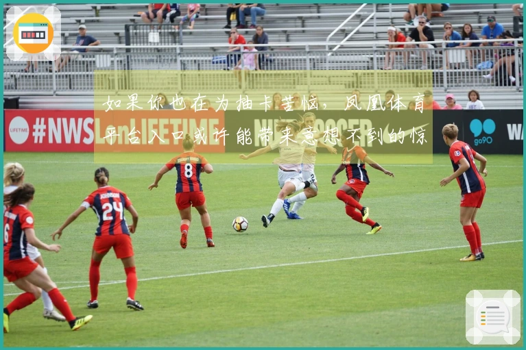 如果你也在为抽卡苦恼，凤凰体育平台入口或许能带来意想不到的惊喜与技巧分享