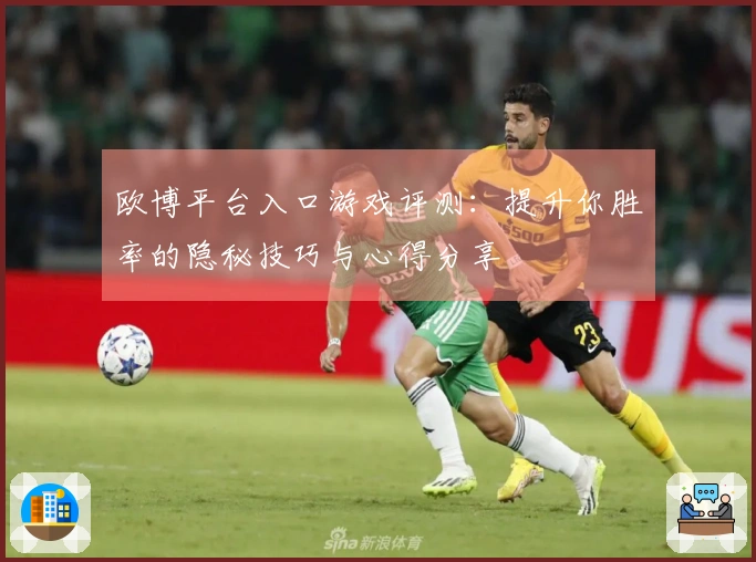 欧博平台入口游戏评测：提升你胜率的隐秘技巧与心得分享