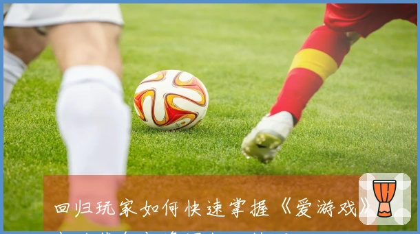 回归玩家如何快速掌握《爱游戏》中的装备与资源优化技巧